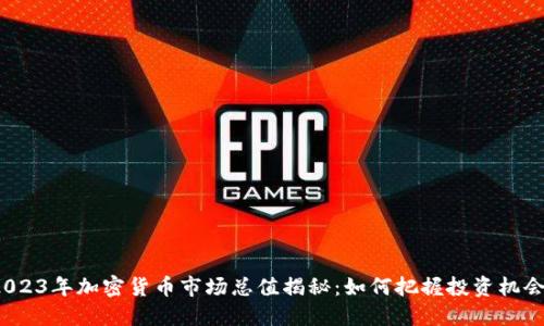 2023年加密货币市场总值揭秘：如何把握投资机会？