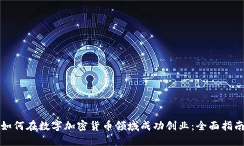 如何在数字加密货币领域成功创业：全面指南