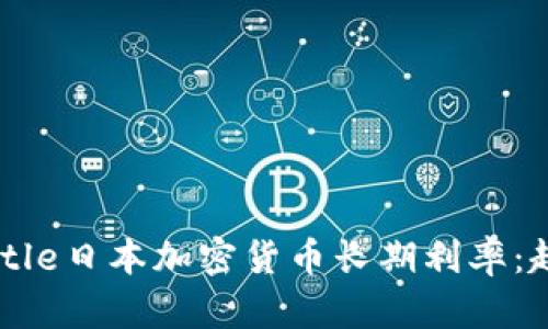 .baidu-title日本加密货币长期利率：趋势与分析