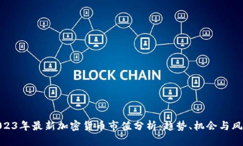2023年最新加密货币市值分析：趋势、机会与风险