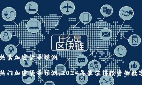 未来热卖加密货币预测

未来热门加密货币预测：2024年最值得投资的数字货币