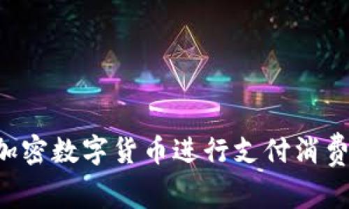 如何利用加密数字货币进行支付消费：全面指南
