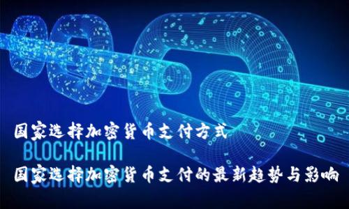 国家选择加密货币支付方式

国家选择加密货币支付的最新趋势与影响