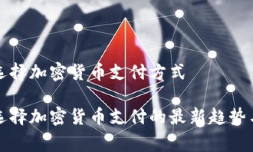 国家选择加密货币支付方式

国家选择加密货币支付的最新趋势与影响