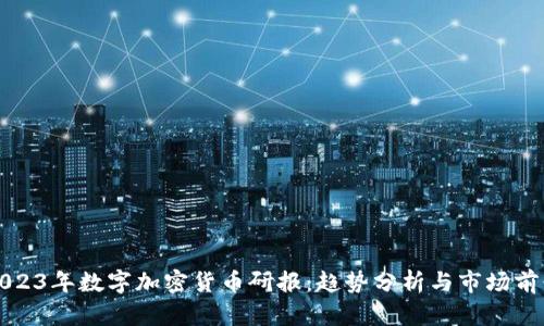 2023年数字加密货币研报：趋势分析与市场前景