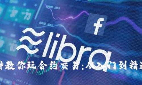 加密货币大神教你玩合约交易：从入门到精通的全面指南