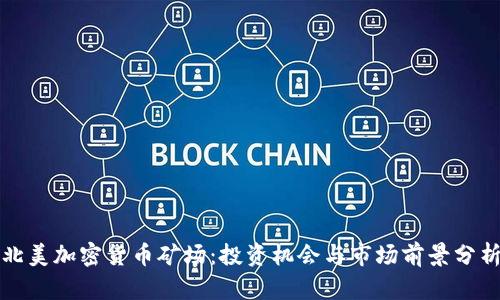 北美加密货币矿场：投资机会与市场前景分析
