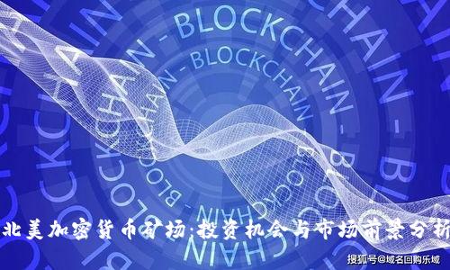 北美加密货币矿场：投资机会与市场前景分析