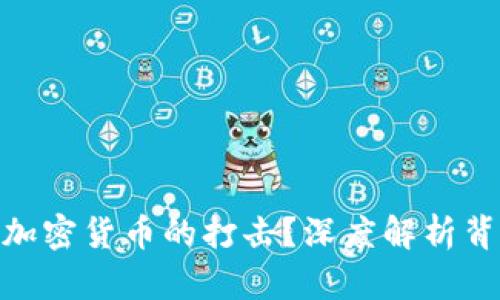 银行为何强化对加密货币的打击？深度解析背后的原因与影响