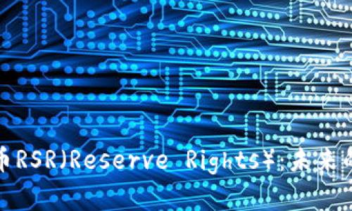 深入解析加密货币RSR（Reserve Rights）：未来的潜力与投资机会