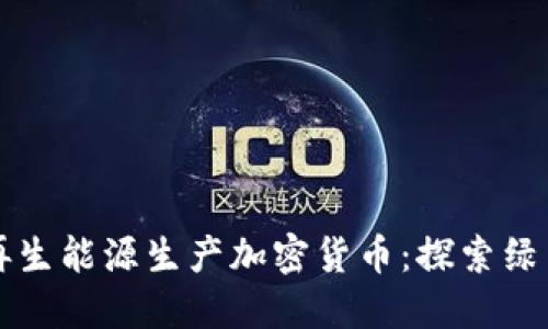 如何利用可再生能源生产加密货币：探索绿色挖矿的未来