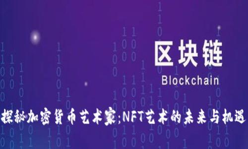 探秘加密货币艺术家：NFT艺术的未来与机遇