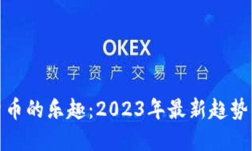 探索加密货币的乐趣：2023年最新趋势与投资技巧