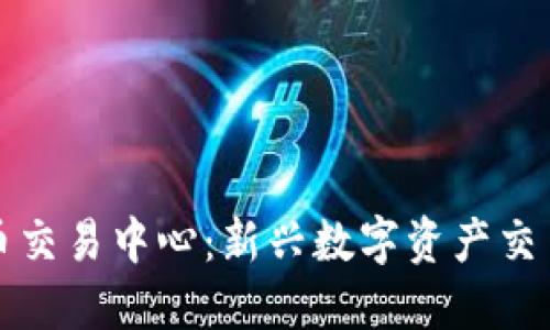 燕郊加密货币交易中心：新兴数字资产交易的热点区域