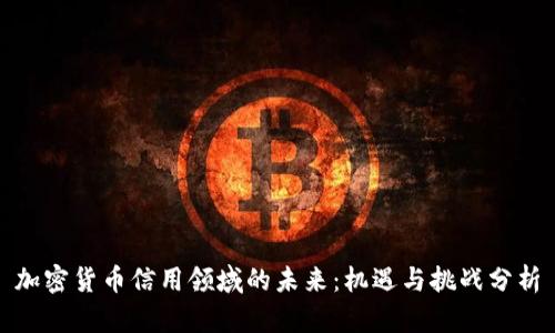 加密货币信用领域的未来：机遇与挑战分析