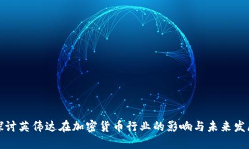 探讨英伟达在加密货币行业的影响与未来发展