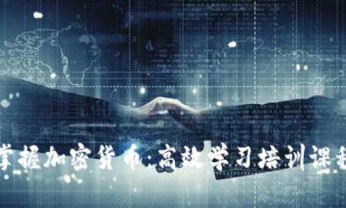 全面掌握加密货币：高效学习培训课程推荐