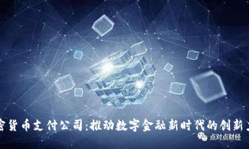 加密货币支付公司：推动数字金融新时代的创新力量