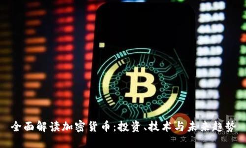 全面解读加密货币：投资、技术与未来趋势