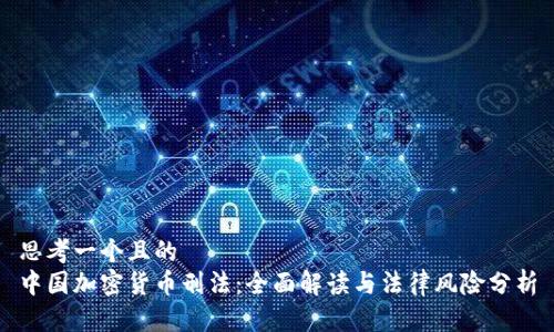 思考一个且的  
中国加密货币刑法：全面解读与法律风险分析