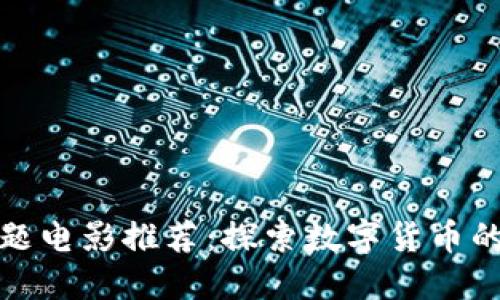 加密货币主题电影推荐：探索数字货币的魅力与挑战