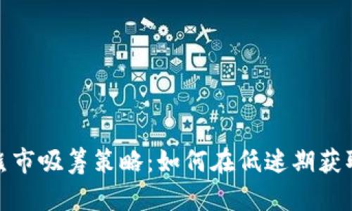 加密货币熊市吸筹策略：如何在低迷期获取最大收益