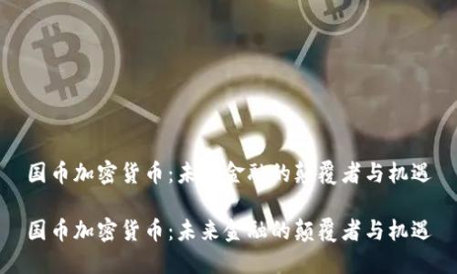 国币加密货币：未来金融的颠覆者与机遇

国币加密货币：未来金融的颠覆者与机遇