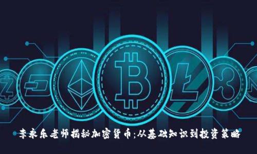 李永乐老师揭秘加密货币：从基础知识到投资策略
