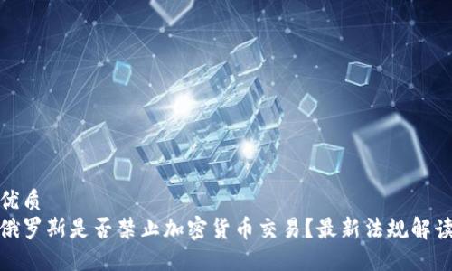 优质
俄罗斯是否禁止加密货币交易？最新法规解读