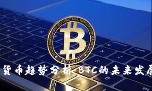 2023年加密货币趋势分析：BTC的未来发展与投资策略