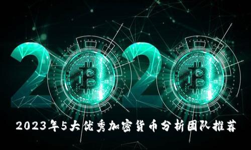 2023年5大优秀加密货币分析团队推荐