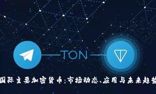 国际主要加密货币：市场动态、应用与未来趋势