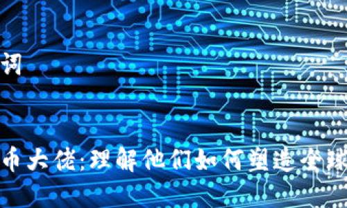 和相关关键词


韩国加密货币大佬：理解他们如何塑造全球区块链市场