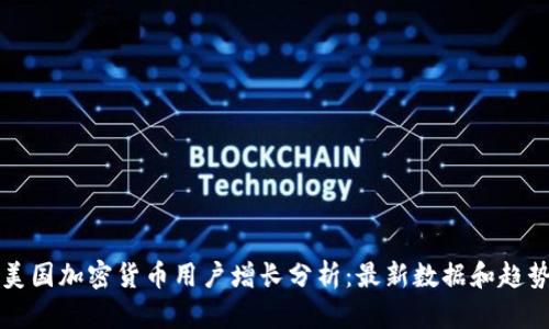 美国加密货币用户增长分析：最新数据和趋势