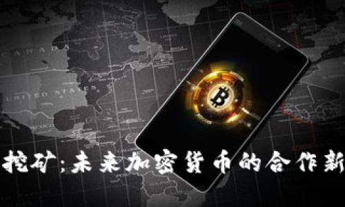 联合挖矿：未来加密货币的合作新模式
