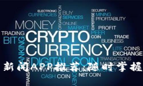 最新加密货币新闻APP推荐：随时掌握数字货币动态