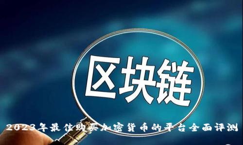 2023年最佳购买加密货币的平台全面评测