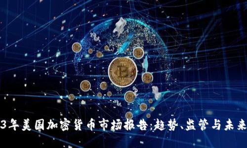 2023年美国加密货币市场报告：趋势、监管与未来展望