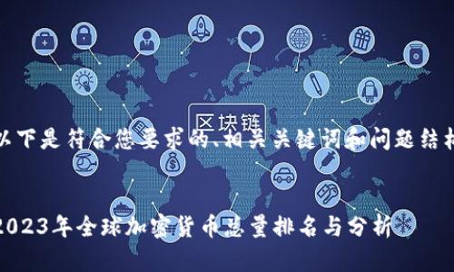 以下是符合您要求的、相关关键词和问题结构

  
2023年全球加密货币总量排名与分析