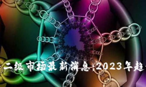 加密货币二级市场最新消息：2023年趋势与分析