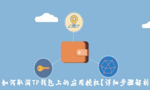   
如何取消TP钱包上的应用授权？详细步骤解析
