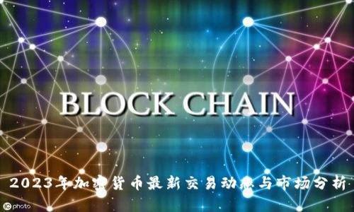 2023年加密货币最新交易动态与市场分析