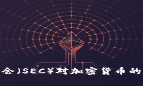 如何理解美国证监会（SEC）对加密货币的监管政策及其影响