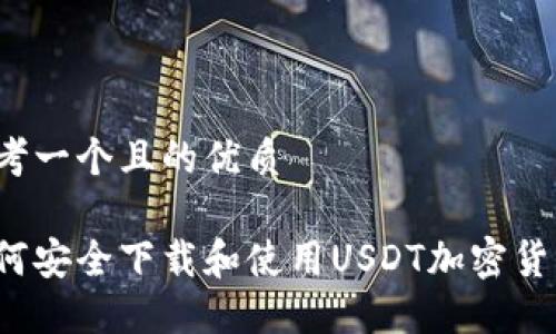 思考一个且的优质

如何安全下载和使用USDT加密货币？