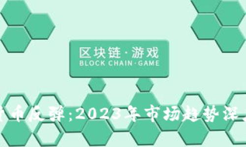 加密货币反弹：2023年市场趋势深度分析