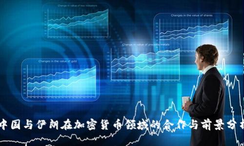 中国与伊朗在加密货币领域的合作与前景分析