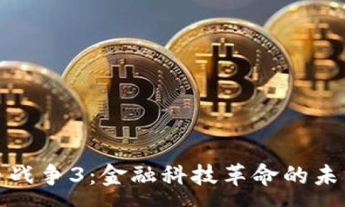 :
加密货币战争3：金融科技革命的未来与挑战